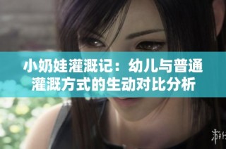 小奶娃灌溉记：幼儿与普通灌溉方式的生动对比分析