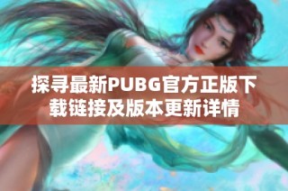 探寻最新PUBG官方正版下载链接及版本更新详情