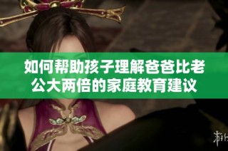 如何帮助孩子理解爸爸比老公大两倍的家庭教育建议