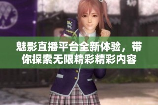 魅影直播平台全新体验，带你探索无限精彩精彩内容