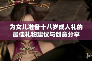 为女儿准备十八岁成人礼的最佳礼物建议与创意分享