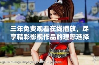 三年免费观看在线播放，尽享精彩影视作品的理想选择
