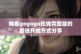 观看gogogo在线完整版的最佳开始方式分享