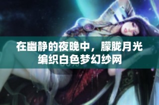 在幽静的夜晚中，朦胧月光编织白色梦幻纱网
