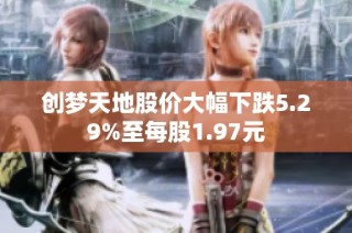 创梦天地股价大幅下跌5.29%至每股1.97元