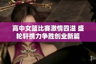 高中女篮比赛激情四溢 盛轮轩携力争胜创业新篇