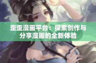 歪歪漫画平台：探索创作与分享漫画的全新体验