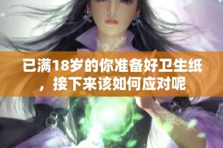 已满18岁的你准备好卫生纸，接下来该如何应对呢
