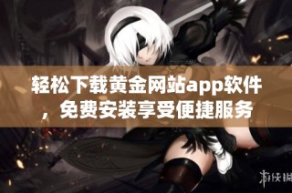 轻松下载黄金网站app软件，免费安装享受便捷服务