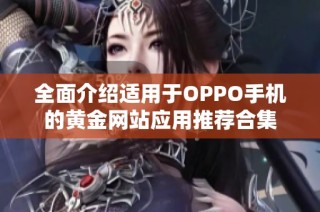 全面介绍适用于OPPO手机的黄金网站应用推荐合集