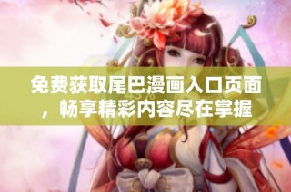 免费获取尾巴漫画入口页面，畅享精彩内容尽在掌握