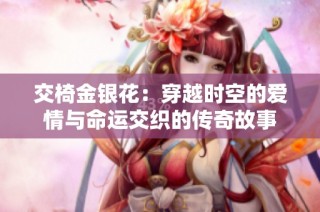 交椅金银花：穿越时空的爱情与命运交织的传奇故事