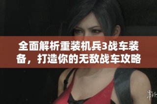 全面解析重装机兵3战车装备，打造你的无敌战车攻略