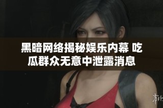 黑暗网络揭秘娱乐内幕 吃瓜群众无意中泄露消息