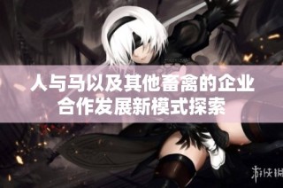 人与马以及其他畜禽的企业合作发展新模式探索