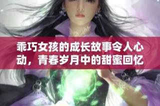 乖巧女孩的成长故事令人心动，青春岁月中的甜蜜回忆