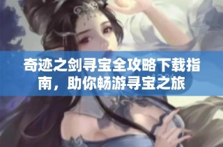 奇迹之剑寻宝全攻略下载指南，助你畅游寻宝之旅