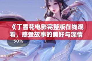 《丁香花电影完整版在线观看，感受故事的美好与深情》