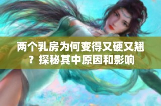 两个乳房为何变得又硬又翘？探秘其中原因和影响