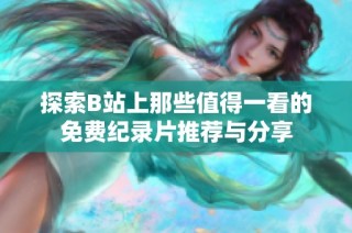 探索B站上那些值得一看的免费纪录片推荐与分享