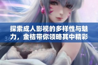 探索成人影视的多样性与魅力，金桔带你领略其中精彩