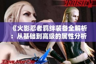 《火影忍者羁绊装备全解析：从基础到高级的属性分析》