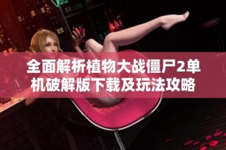 全面解析植物大战僵尸2单机破解版下载及玩法攻略