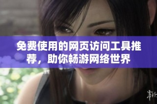 免费使用的网页访问工具推荐，助你畅游网络世界