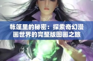 帐篷里的秘密：探索奇幻漫画世界的完整版图画之旅