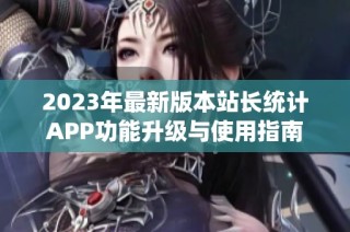 2023年最新版本站长统计APP功能升级与使用指南