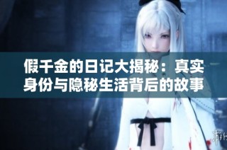 假千金的日记大揭秘：真实身份与隐秘生活背后的故事