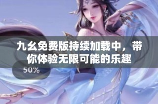 九幺免费版持续加载中，带你体验无限可能的乐趣