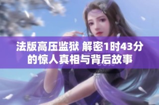 法版高压监狱 解密1时43分的惊人真相与背后故事