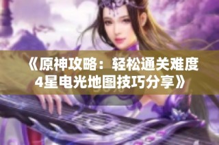 《原神攻略：轻松通关难度4星电光地图技巧分享》