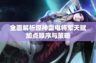 全面解析原神雷电将军天赋加点顺序与策略