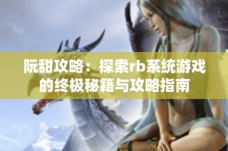 阮甜攻略：探索rb系统游戏的终极秘籍与攻略指南