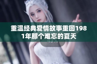 重温经典爱情故事重回1981年那个难忘的夏天