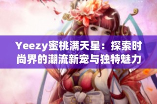 Yeezy蜜桃满天星：探索时尚界的潮流新宠与独特魅力