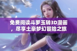 免费阅读斗罗玉转3D漫画，尽享土豪梦幻冒险之旅