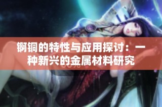 锕铜的特性与应用探讨：一种新兴的金属材料研究