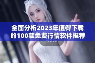 全面分析2023年值得下载的100款免费行情软件推荐