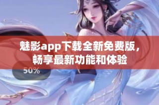 魅影app下载全新免费版，畅享最新功能和体验