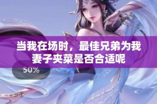 当我在场时，最佳兄弟为我妻子夹菜是否合适呢