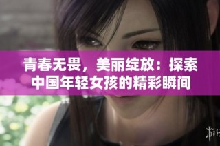 青春无畏，美丽绽放：探索中国年轻女孩的精彩瞬间