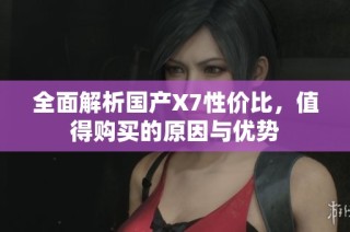 全面解析国产X7性价比，值得购买的原因与优势