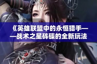 《英雄联盟中的永恒猎手——战术之星砗磲的全新玩法解析》