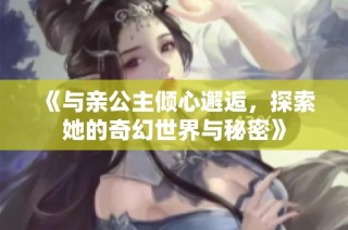 《与亲公主倾心邂逅，探索她的奇幻世界与秘密》