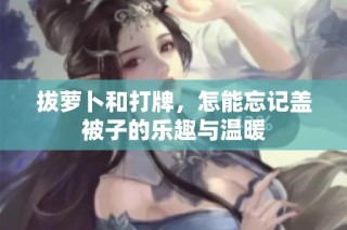 拔萝卜和打牌，怎能忘记盖被子的乐趣与温暖