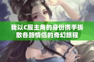 我以C服主角的身份携手拆散各路情侣的奇幻旅程