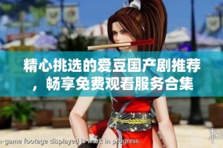 精心挑选的爱豆国产剧推荐，畅享免费观看服务合集
